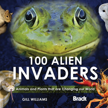 100 Alien Invaders Animals and Plants that are Changing our World Changing our World WD Bradt Travel Guides Wildlife Guides By Williams Gill August 2011