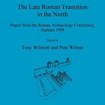 The Late Roman Transition in the North: Papers from the Roman Archaeology Conference, Durham 1999