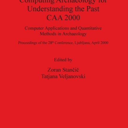 Computing Archaeology for Understanding the Past - CAA 2000 - Computer Applications and Quantitative Methods in Archaeology: Computer Applications and Quantitative Methods in Archaeology: Proceedings of the 28th Conference, Ljubljana, April