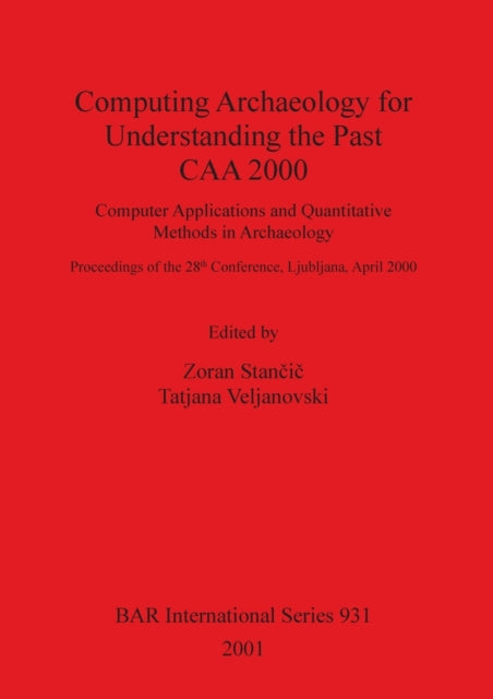 Computing Archaeology for Understanding the Past - CAA 2000 - Computer Applications and Quantitative Methods in Archaeology: Computer Applications and Quantitative Methods in Archaeology: Proceedings of the 28th Conference, Ljubljana, April