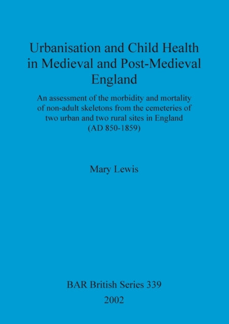 Urbanisation and child health in medieval and post-medieval England: An assessment of the morbidity and mortality of non-adult skeletons from the cemetries of two urban and two rural sites in England (AD 850-1859)