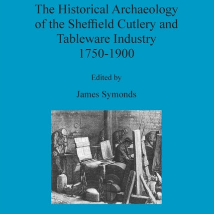 The Historical Archaeology of the Sheffield Cutlery and Tableware Industry 1750-1900