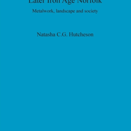 Later Iron Age Norfolk: Metalwork, landscape and