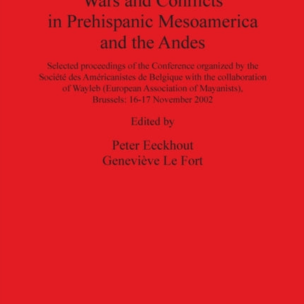 Wars and Conflicts in Prehispanic Mesoamerica and the Andes: Selected proceedings of the Conference organized by the Société des Américanistes de Belgique with the collaboration of Wayleb (European Association of Mayanists), Brussels: 16-17