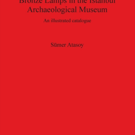 Bronze Lamps in the Istanbul Archaeological Museum: An illustrated catalogue