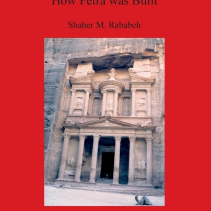 How Petra was Built: An analysis of the construction techniques of the Nabataean freestanding buildings and rock-cut monuments in Petra, Jordan
