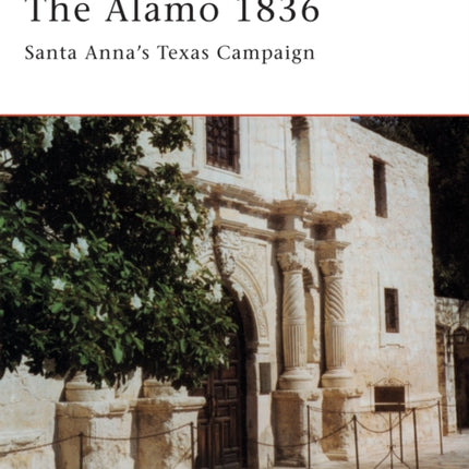 The Alamo 1836: Santa Anna’s Texas Campaign