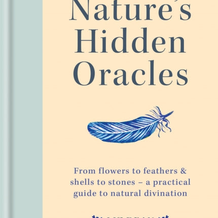 Nature's Hidden Oracles: From Flowers to Feathers & Shells to Stones - A Practical Guide to Natural Divination