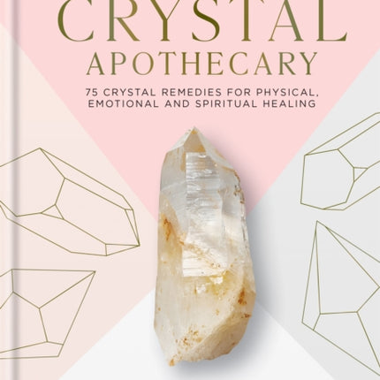 The Crystal Apothecary: 75 crystal remedies for physical, emotional and spiritual healing