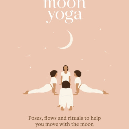 Moon Yoga: Poses, Flows and Rituals to Help You Move with the Moon