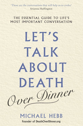 Let's Talk about Death (over Dinner): The Essential Guide to Life's Most Important Conversation