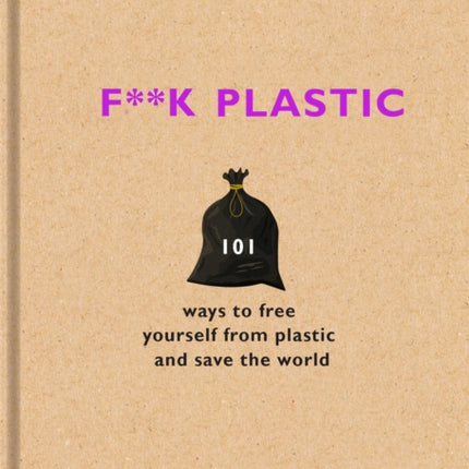 F**k Plastic: 101 ways to free yourself from plastic and save the world