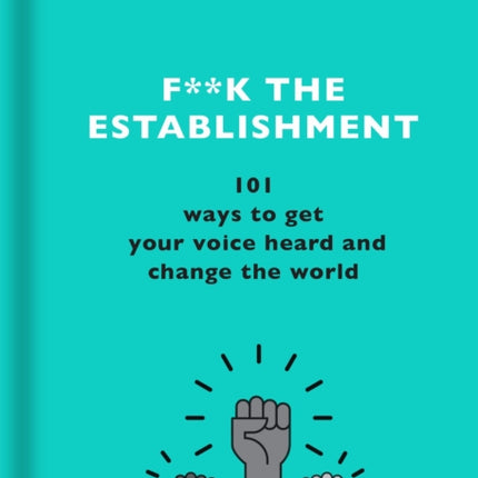 F**k the Establishment: 101 ways to get your voice heard and change the world