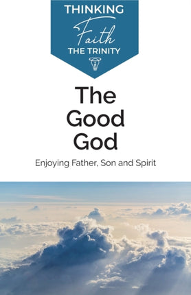 The Good God: Enjoying Father, Son, and Spirit