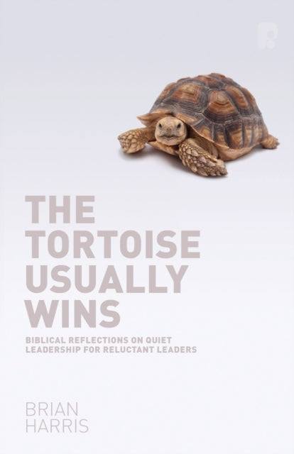 The Tortoise Usually Wins: Biblical Reflections on Quiet Leadership for Reluctant Leaders: Biblical Reflections on Quiet Leadership for Reluctant Leaders