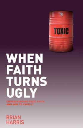 When Faith Turns Ugly: Understanding Toxic Faith