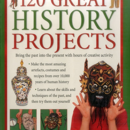 120 Great History Projects: Bring the Past into the Present with Hours of Fun Creative Activity