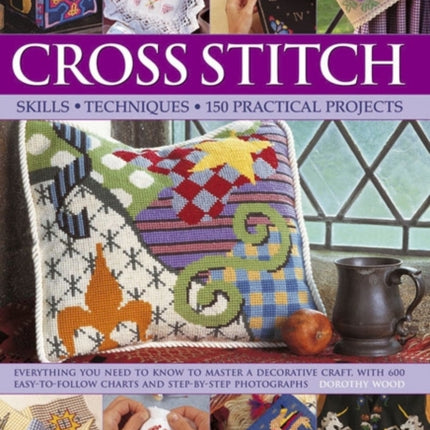 Cross Stitch: Everything You Need to Know to Master a Decorative Craft, with 600 Easy-to-Follow Charts and Step-by-Step Photographs
