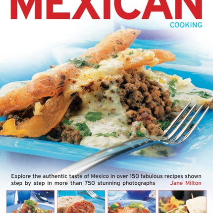 The Complete Book of Mexican Cooking: Explore the Authentic Taste of Mexico in Over 150 Fabulous Recipes Shown Step by Step in More Than 750 Stunning Photographs