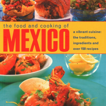 Mexico, The Food and Cooking of: A vibrant cuisine: the traditions, ingredients and over 150 recipes