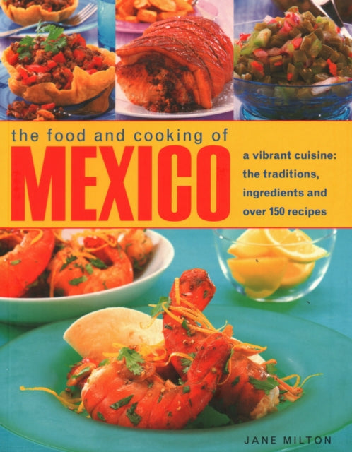 Mexico, The Food and Cooking of: A vibrant cuisine: the traditions, ingredients and over 150 recipes