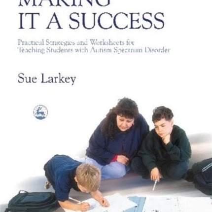 Making it a Success: Practical Strategies and Worksheets for Teaching Students with Autism Spectrum Disorder