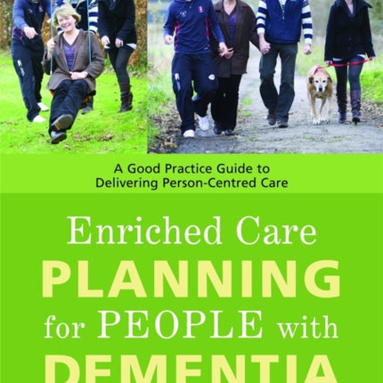 Enriched Care Planning for People with Dementia: A Good Practice Guide to Delivering Person-Centred Care