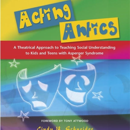 Acting Antics: A Theatrical Approach to Teaching Social Understanding to Kids and Teens with Asperger Syndrome