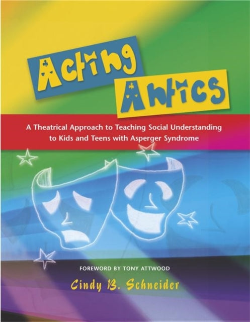 Acting Antics: A Theatrical Approach to Teaching Social Understanding to Kids and Teens with Asperger Syndrome