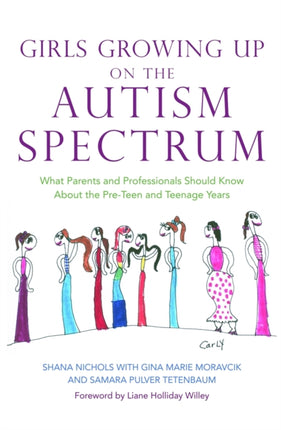 Girls Growing Up on the Autism Spectrum: What Parents and Professionals Should Know About the Pre-Teen and Teenage Years