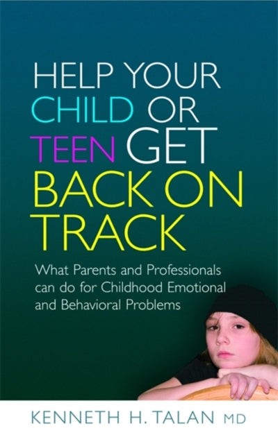 Help your Child or Teen Get Back On Track: What Parents and Professionals Can Do for Childhood Emotional and Behavioral Problems