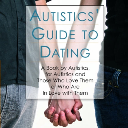 Autistics' Guide to Dating: A Book by Autistics, for Autistics and Those Who Love Them or Who Are in Love with Them