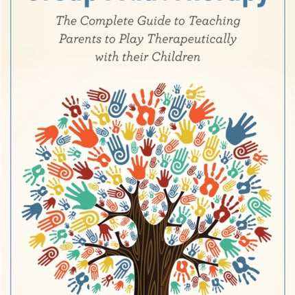 Group Filial Therapy: The Complete Guide to Teaching Parents to Play Therapeutically with their Children