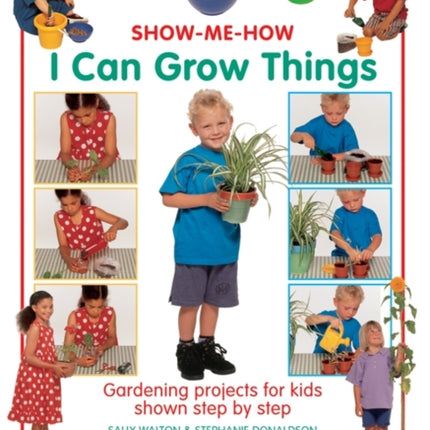 Show Me How: I Can Grow Things: Gardening Projects for Kids Shown Step by Step