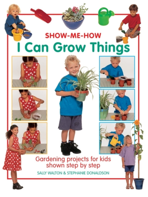 Show Me How: I Can Grow Things: Gardening Projects for Kids Shown Step by Step