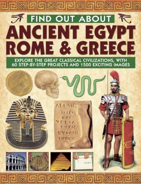 Find Out About Ancient Egypt, Rome & Greece: Exploring the Great Classical Civilizations, with 60 Step-by-step Projects and 1500 Exciting Images