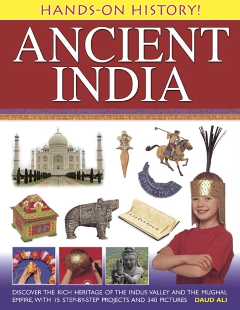 Hands-on History! Ancient India: Discover the Rich Heritage of the Indus Valley and the Mughal Empire, with 15 Step-by-step Projects and 340 Pictures