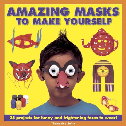 Amazing Masks to Make Yourself: 25 Projects for