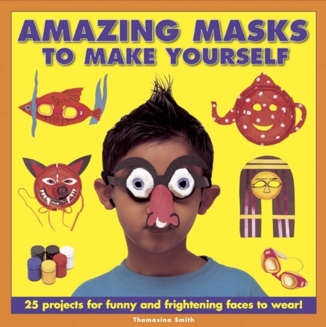 Amazing Masks to Make Yourself: 25 Projects for