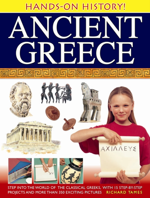 Hands-on History! Ancient Greece: Step into the World of the Classical Greeks, with 15 Step-by-step Projects and 350 Exciting Pictures