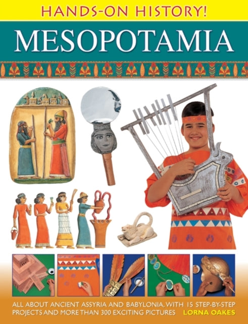 Hands on History! Mesopotamia: All About Ancient Assyria and Babylonia, with 15 Step-by-step Projects and More Than 300 Exciting Pictures