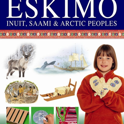 Hands-on History! Eskimo Inuit, Saami & Arctic Peoples: Learn All About the Inhabitants of the Frozen North, with 15 Step-by-step Projects and Over 350 Exciting Pictures