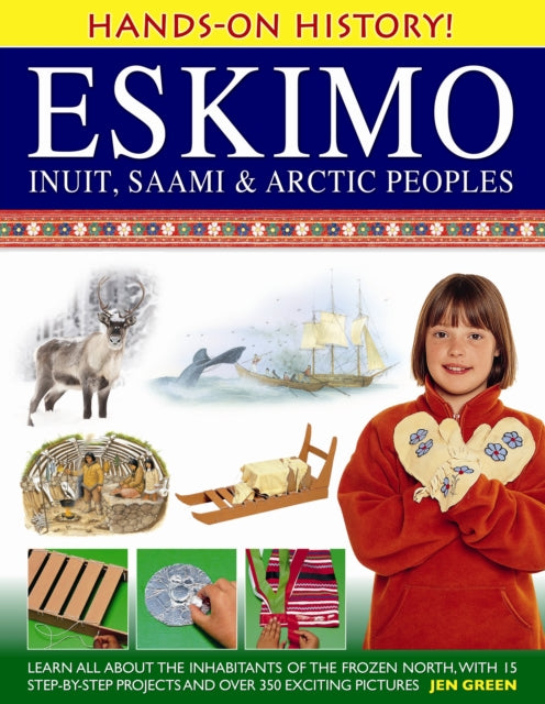 Hands-on History! Eskimo Inuit, Saami & Arctic Peoples: Learn All About the Inhabitants of the Frozen North, with 15 Step-by-step Projects and Over 350 Exciting Pictures