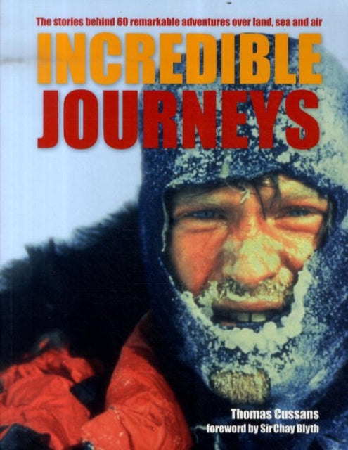 Incredible Journeys: The Stories Behind 60 Remarkable Adventures Over Land, Sea and Air