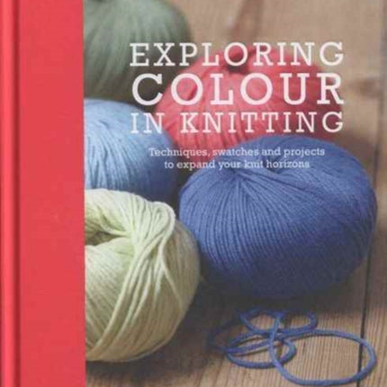 Exploring Colour in Knitting: Techniques, Swatches and Projects to Expand Your Knit Horizons