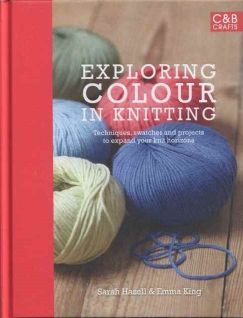 Exploring Colour in Knitting: Techniques, Swatches and Projects to Expand Your Knit Horizons