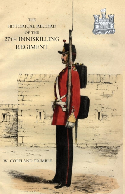 Historical Record of the 27th Inniskilling Regiment: from the Period of Its Institution as a Volunteer Corps Till the Present Time (1876)