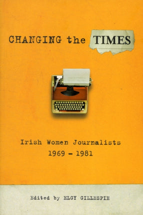 Changing the Times: Irish Women Journalists 1969-1981