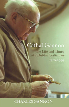 Cathal Gannon: The Life and Times of a Dublin Craftsman 1910-1999