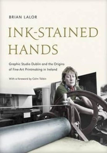 Ink-Stained Hands: Graphic Studio Dublin and the Origins of Fine Art Printmaking in Ireland